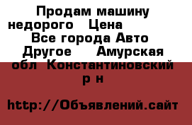 Продам машину недорого › Цена ­ 180 000 - Все города Авто » Другое   . Амурская обл.,Константиновский р-н